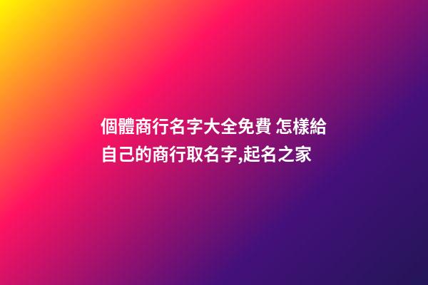 個體商行名字大全免費 怎樣給自己的商行取名字,起名之家-第1張-店鋪起名-玄機派